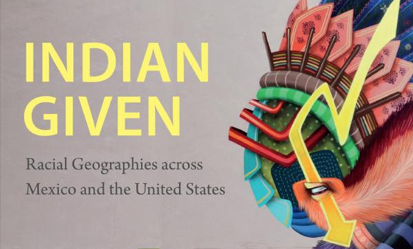 Indian Given: Racial Geographies Across Mexico and the United States